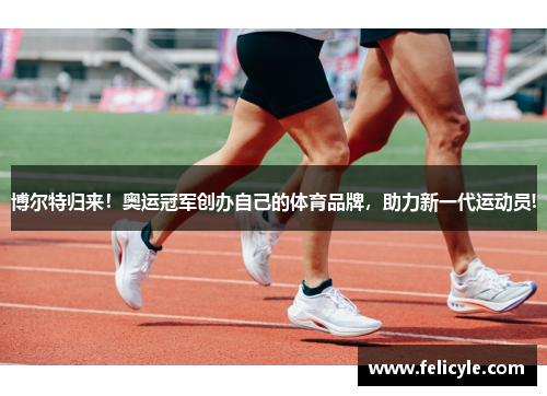 博尔特归来！奥运冠军创办自己的体育品牌，助力新一代运动员!