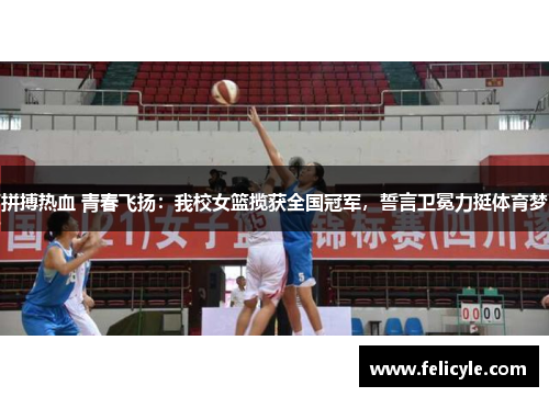 拼搏热血 青春飞扬：我校女篮揽获全国冠军，誓言卫冕力挺体育梦